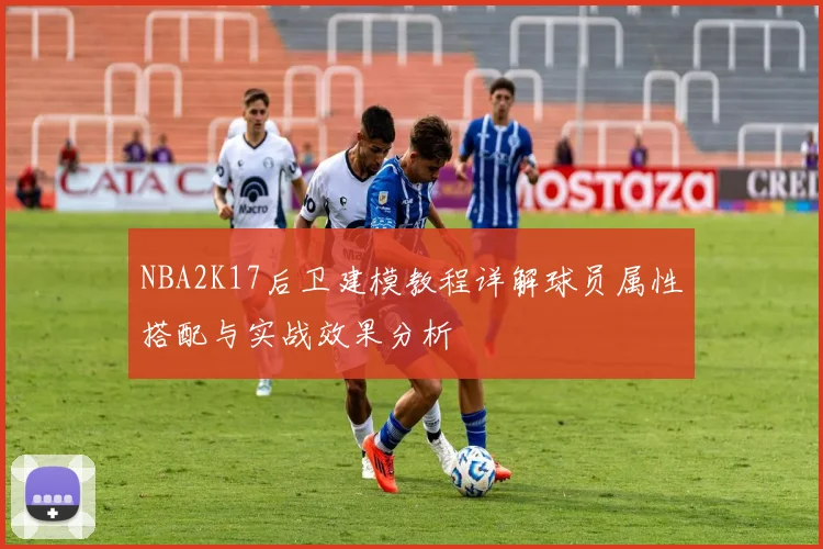NBA2K17后卫建模教程详解球员属性搭配与实战效果分析