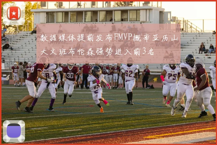 数据媒体提前发布FMVP概率亚历山大文班布伦森强势进入前3名