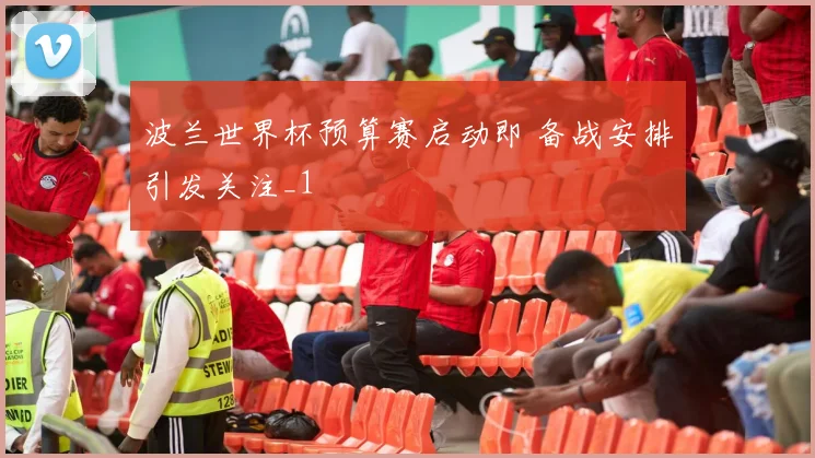 波兰世界杯预算赛启动即 备战安排引发关注_1