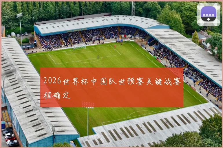 2026世界杯中国队世预赛关键战赛程确定