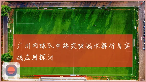 广州网球队中路突破战术解析与实战应用探讨